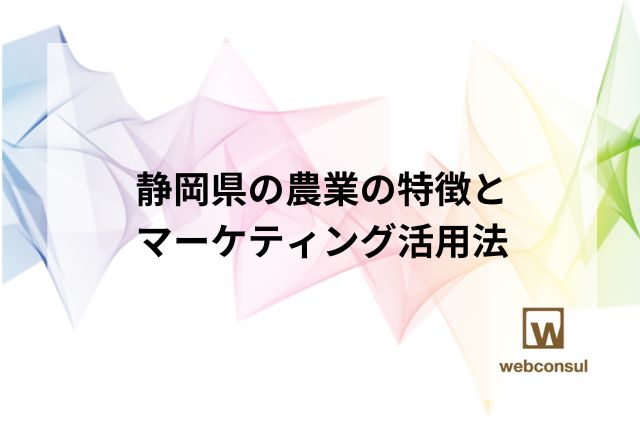 静岡県の農業の特徴とマーケティング活用法