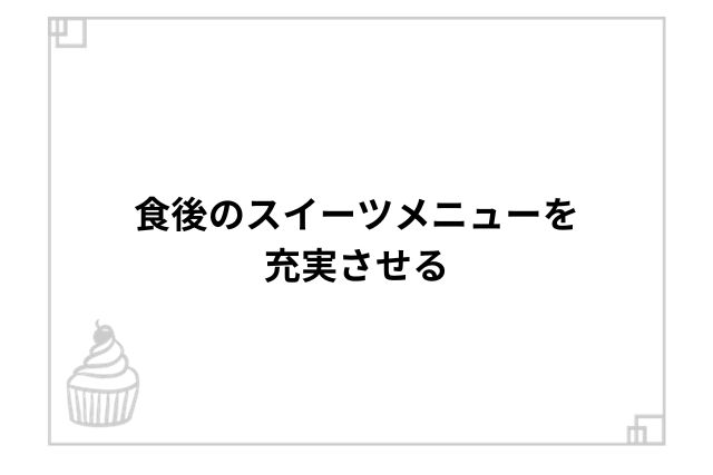 食後のスイーツメニューを充実させる