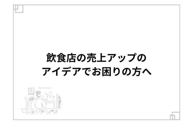 飲食店の売上アップのアイデアでお困りの方へ