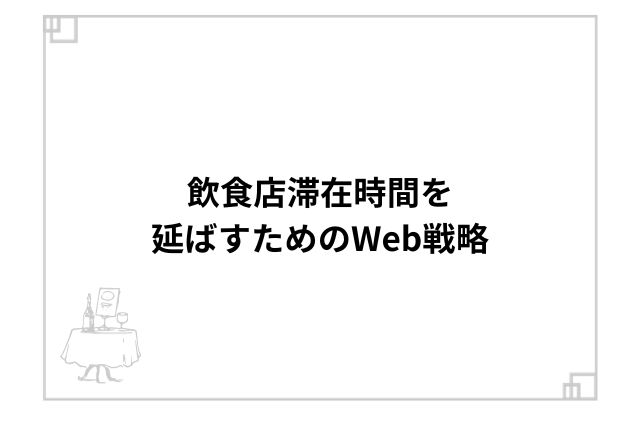 飲食店滞在時間を延ばすためのWeb戦略