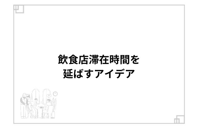 飲食店滞在時間を延ばすアイデア