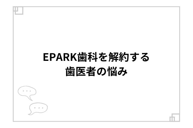 EPARK歯科を解約する歯医者の悩み