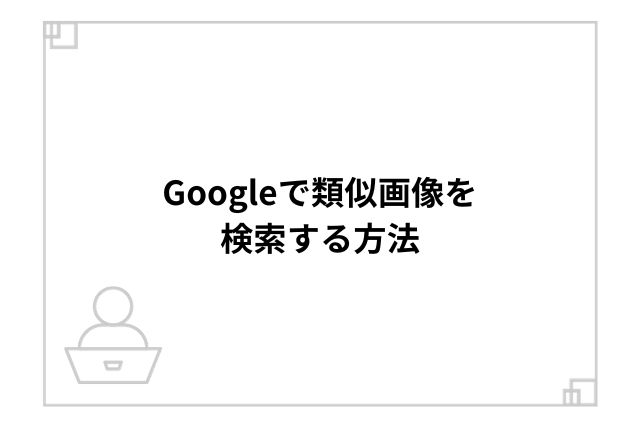 Googleで類似画像を検索する方法