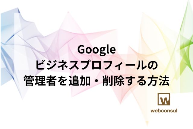 Googleビジネスプロフィールの管理者を追加・削除する方法