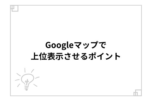 Googleマップで上位表示させるポイント