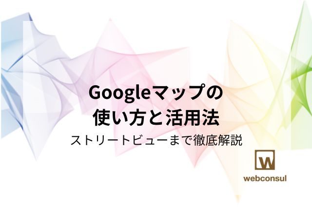 Googleマップの使い方と活用法｜ストリートビューまで徹底解説