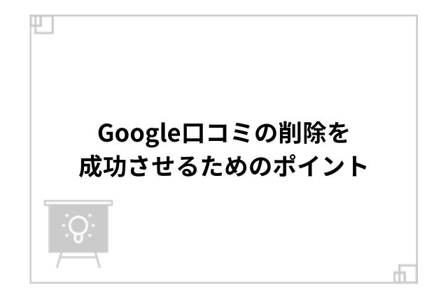 Google口コミの削除を成功させるためのポイント