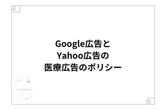 Google広告とYahoo広告の医療広告のポリシー