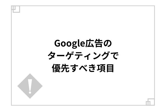 Google広告のターゲティングで優先すべき項目