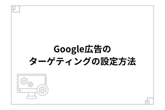 Google広告のターゲティングの設定方法