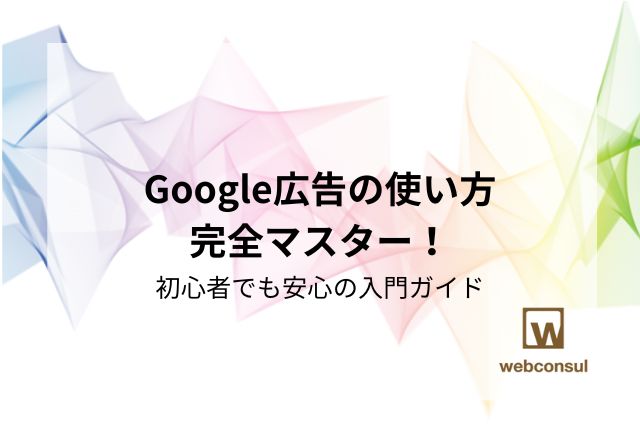 Google広告の使い方完全マスター！初心者でも安心の入門ガイド