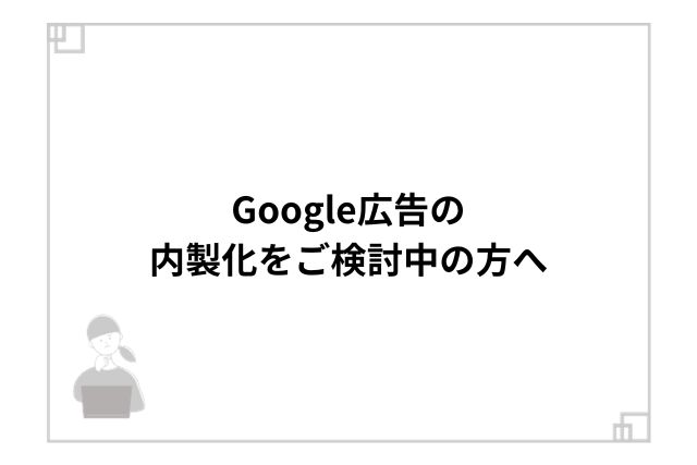 Google広告の内製化をご検討中の方へ