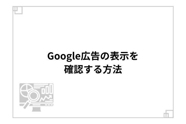 Google広告の表示を確認する方法