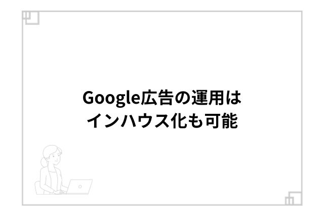 Google広告の運用はインハウス化も可能