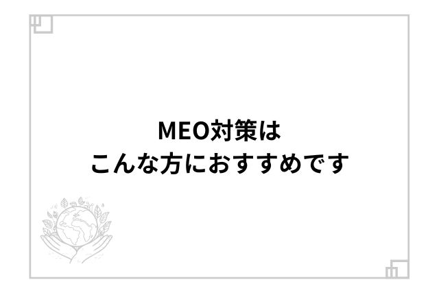 MEO対策はこんな方におすすめです