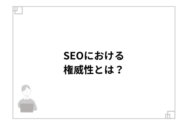 SEOにおける権威性とは？