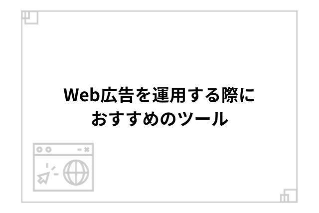 Web広告を運用する際におすすめのツール