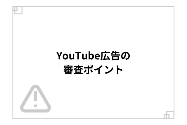 YouTube広告の審査ポイント