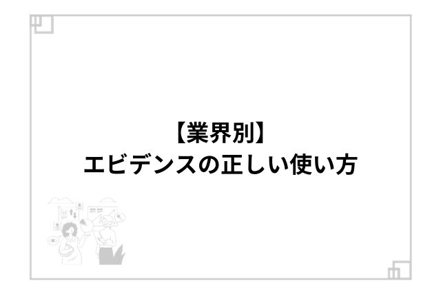 【業界別】エビデンスの正しい使い方