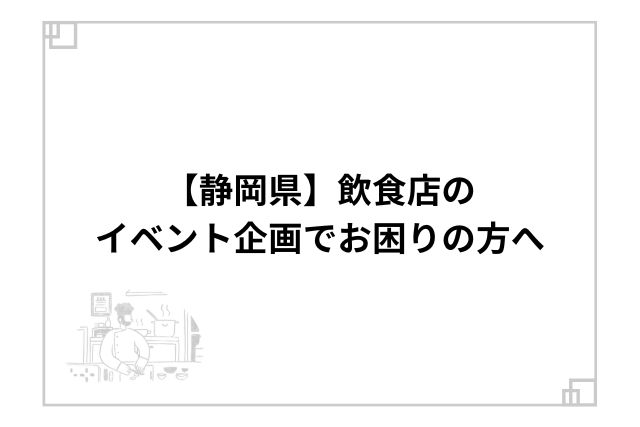 【静岡県】飲食店のイベント企画でお困りの方へ