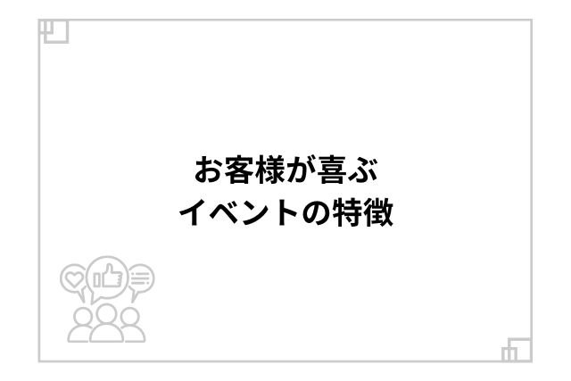 お客様が喜ぶイベントの特徴