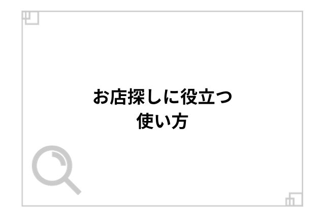 お店探しに役立つ使い方