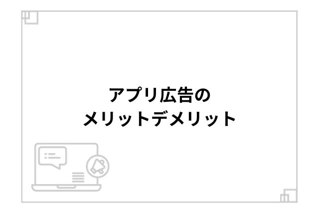 アプリ広告のメリットデメリット