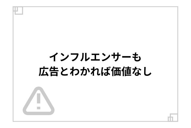 インフルエンサーも広告とわかれば価値なし