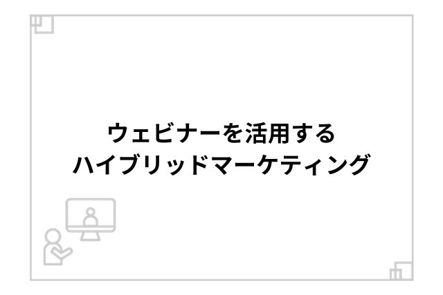 ウェビナーを活用するハイブリッドマーケティング