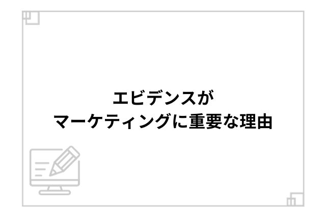 エビデンスがマーケティングに重要な理由