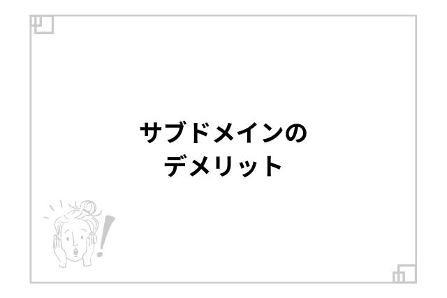 サブドメインのデメリット