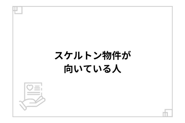 スケルトン物件が向いている人