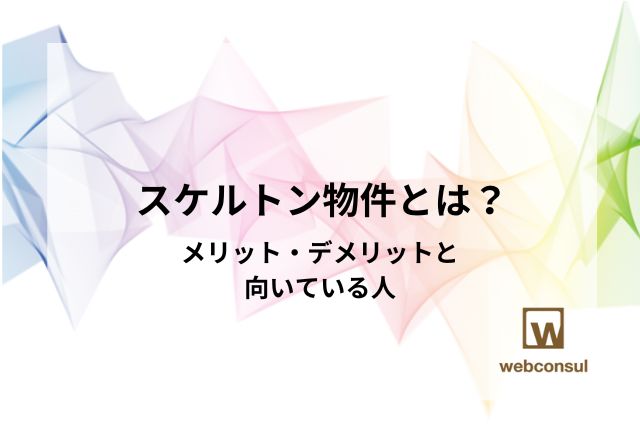 スケルトン物件とは？メリット・デメリットと向いている人