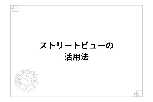 ストリートビューの活用法