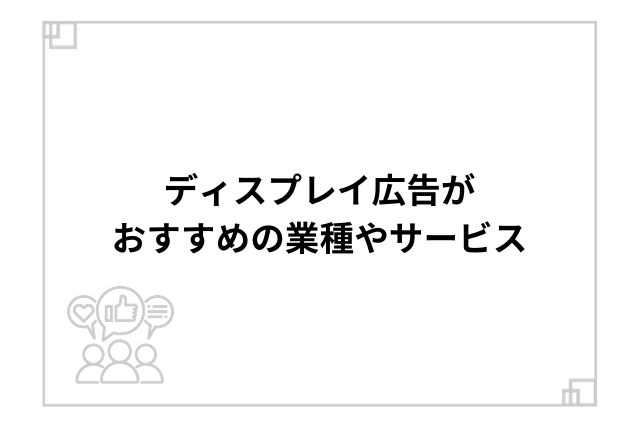 ディスプレイ広告がおすすめの業種やサービス