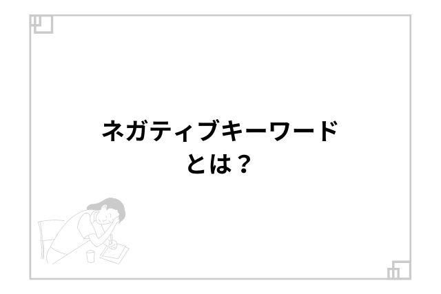 ネガティブキーワードとは？