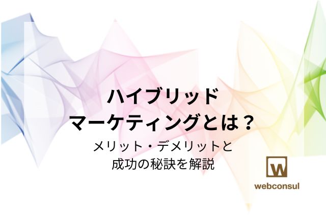 ハイブリッドマーケティングとは？メリット・デメリットと成功の秘訣を解説