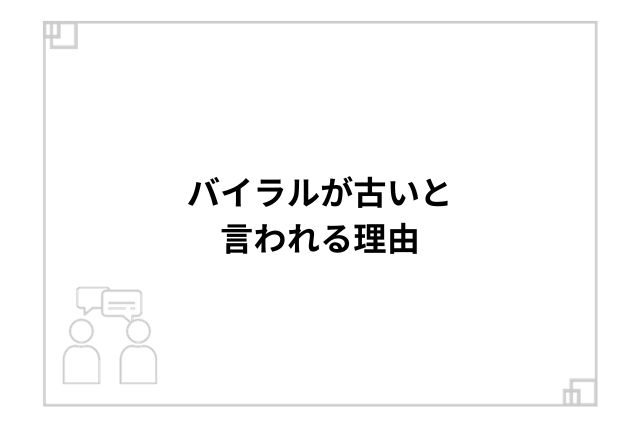 バイラルが古いと言われる理由