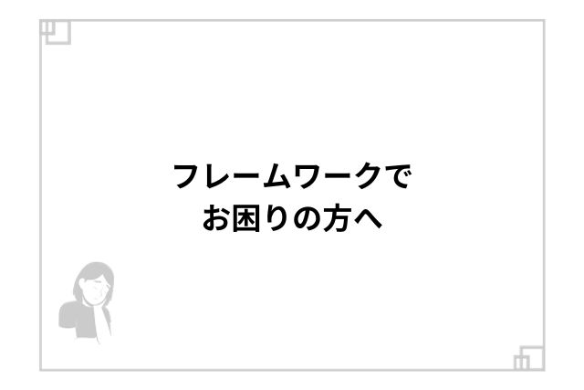 フレームワークでお困りの方へ