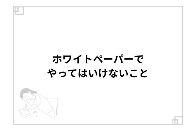 ホワイトペーパーでやってはいけないこと