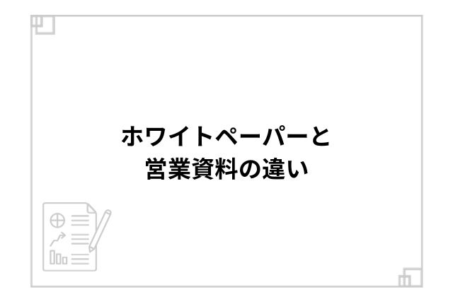 ホワイトペーパーと営業資料の違い