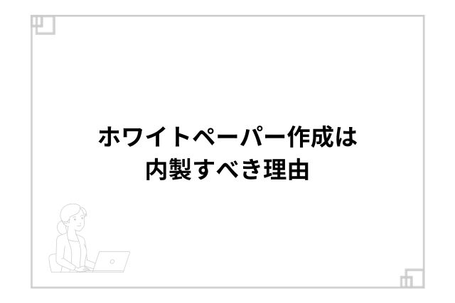 ホワイトペーパー作成は内製すべき理由