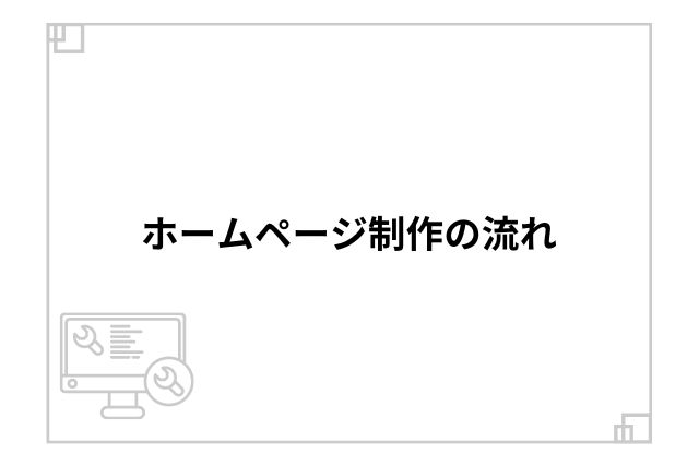 ホームページ制作の流れ