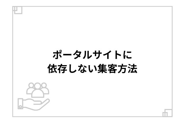 ポータルサイトに依存しない集客方法