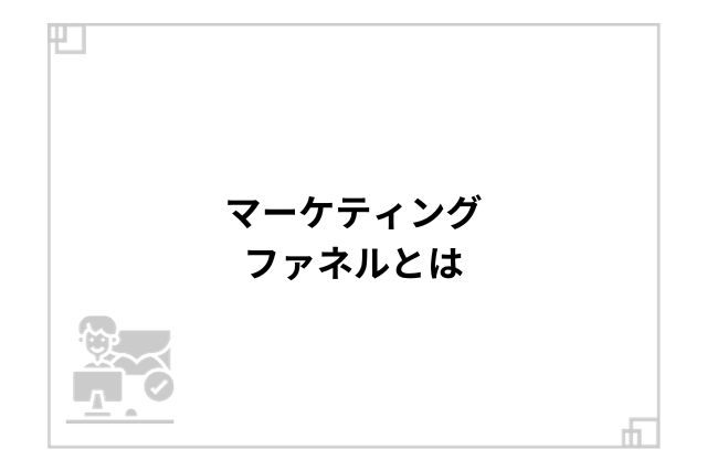 マーケティングファネルとは