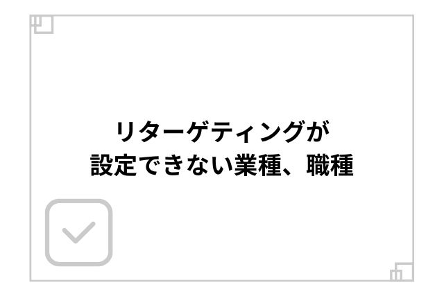 リターゲティングが設定できない業種、職種