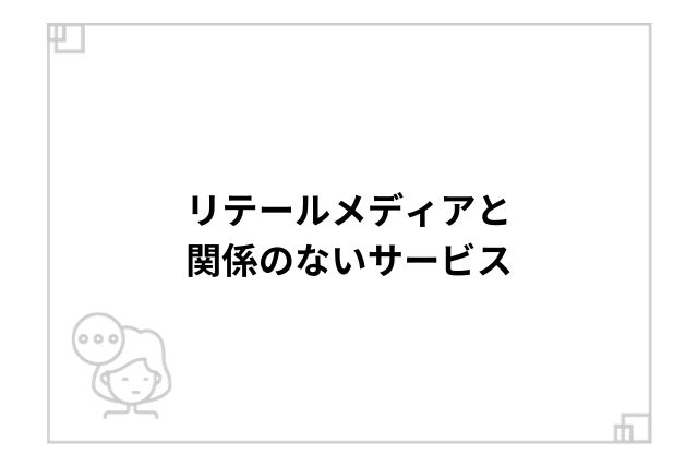 リテールメディアと関係のないサービス