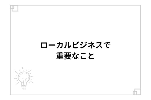 ローカルビジネスで重要なこと