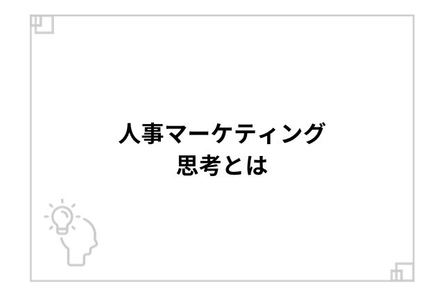 人事マーケティング思考とは