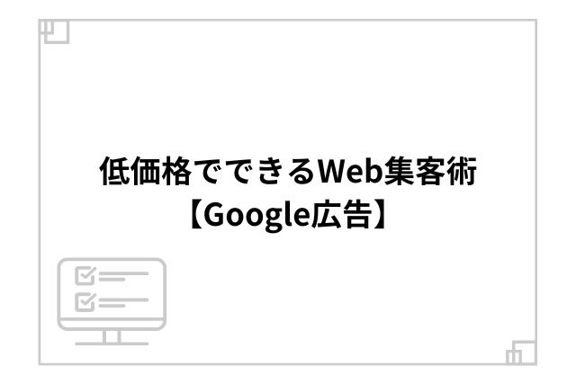 低価格でできるWeb集客術【Google広告】